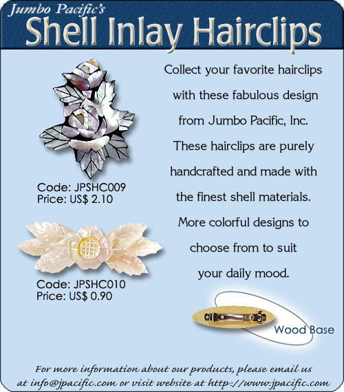 JPSHC009, JPSHC010 - Shell Inlay Hairclips. Collect your favorite hairclips with these fabulous design from Jumbo Pacific, Inc. These hairclips are purely handcrafted and made with the finest shell materials. More colorful designs to choose from suit your daily mood. Wood Base. 