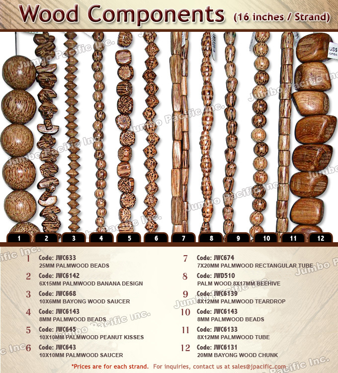 Natural wood products and accessories Philippines components Wood Accessories and natural products JWC633 25mm Palmwood Beads, JWC6142 6X15mm Palmwood Banana Design, JWC668 10X6mm Palmwood Wood Saucer, JWC6143 8mm Palmwood Beads, JWC645 10X10mm Palmwood Peanut Kisses, JWC643 10X10mm Palmwood Saucer, JWC674 7X20mm Palmwood Rectangular Tube, JWD510 8X17mm Palmwood Beehive, JWC6139 8X12mm Palmwood Teardrop, JWC6143 8mm Palmwood Beads, JWC6133 8X12mm Palmwood Tube, JWC6131 20mm Bayong Wood Chunk